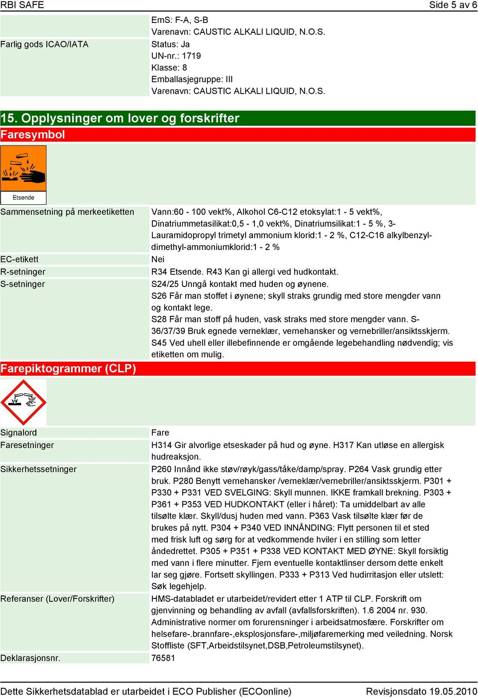 Dinatriummetasilikat:0,5-1,0 vekt%, Dinatriumsilikat:1-5 %, 3- Lauramidopropyl trimetyl ammonium klorid:1-2 %, C12-C16 alkylbenzyldimethyl-ammoniumklorid:1-2 % Nei R34 Etsende.