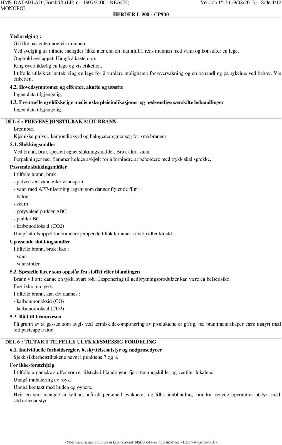 I tilfelle utilsiktet inntak, ring en lege for å vurdere muligheten for overvåkning og en behandling på sykehus ved behov. Vis etiketten. 4.2. Hovedsymptomer og effekter, akutte og utsatte 4.3.