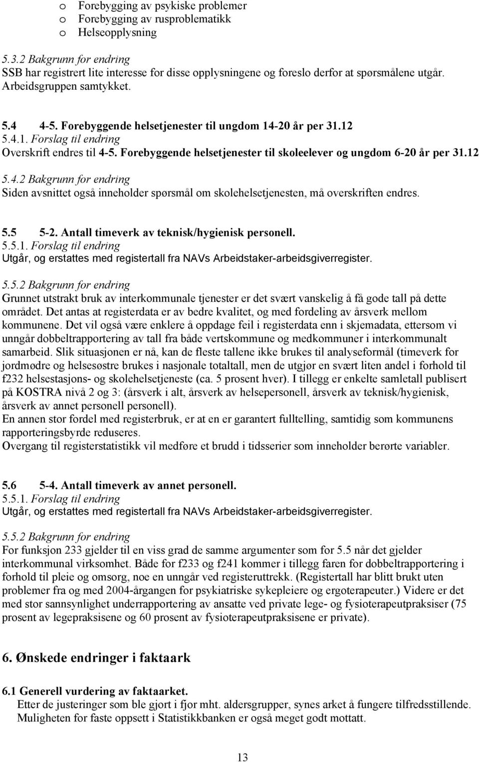 Forebyggende helsetjenester til ungdom 14-20 år per 31.12 5.4.1. Forslag til endring Overskrift endres til 4-5. Forebyggende helsetjenester til skoleelever og ungdom 6-20 år per 31.12 5.4.2 Bakgrunn for endring Siden avsnittet også inneholder spørsmål om skolehelsetjenesten, må overskriften endres.