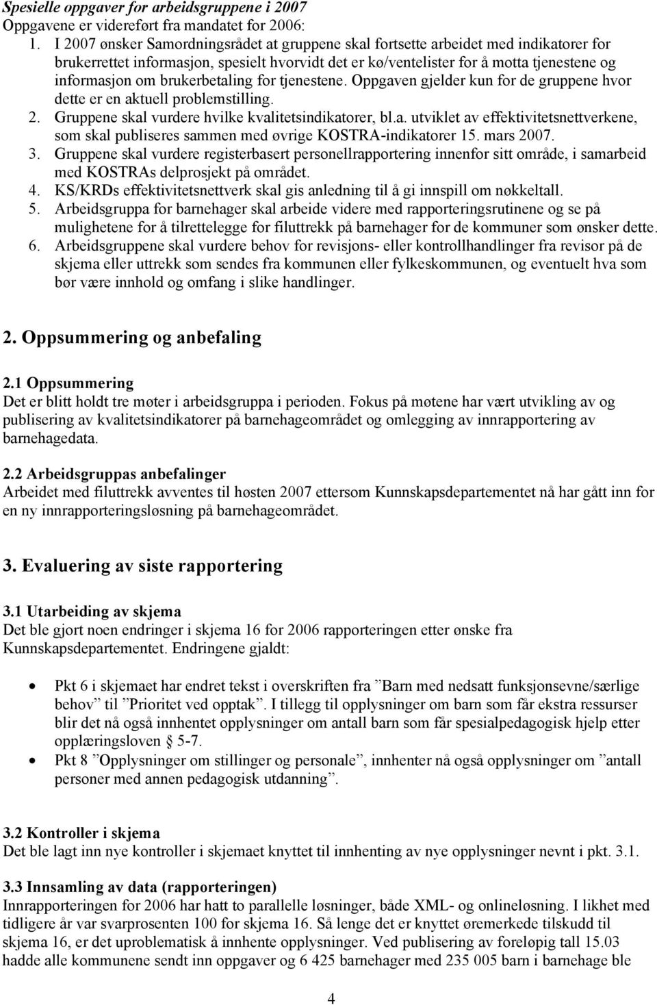 brukerbetaling for tjenestene. Oppgaven gjelder kun for de gruppene hvor dette er en aktuell problemstilling. 2. Gruppene skal vurdere hvilke kvalitetsindikatorer, bl.a. utviklet av effektivitetsnettverkene, som skal publiseres sammen med øvrige KOSTRA-indikatorer 15.