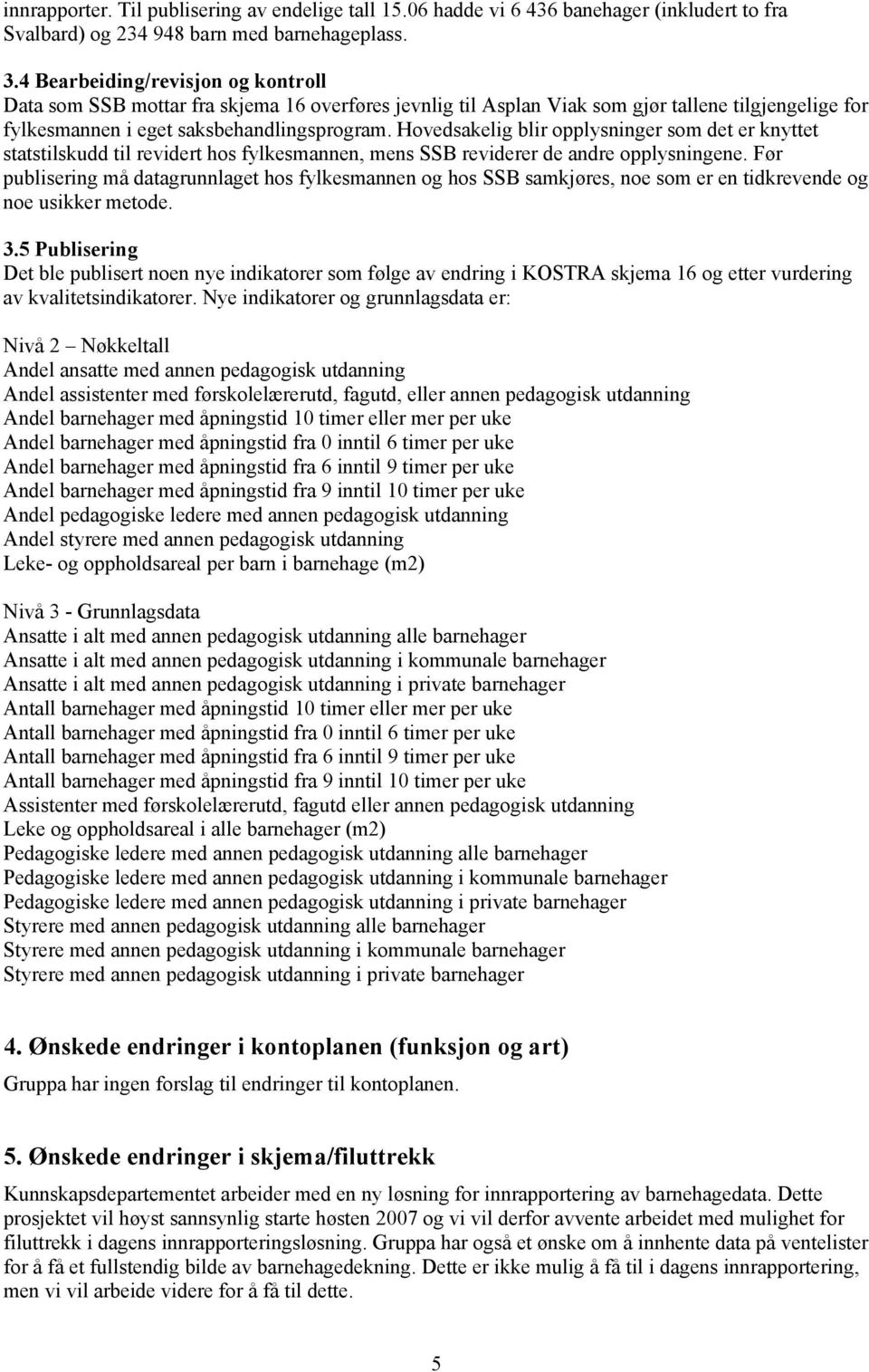 Hovedsakelig blir opplysninger som det er knyttet statstilskudd til revidert hos fylkesmannen, mens SSB reviderer de andre opplysningene.