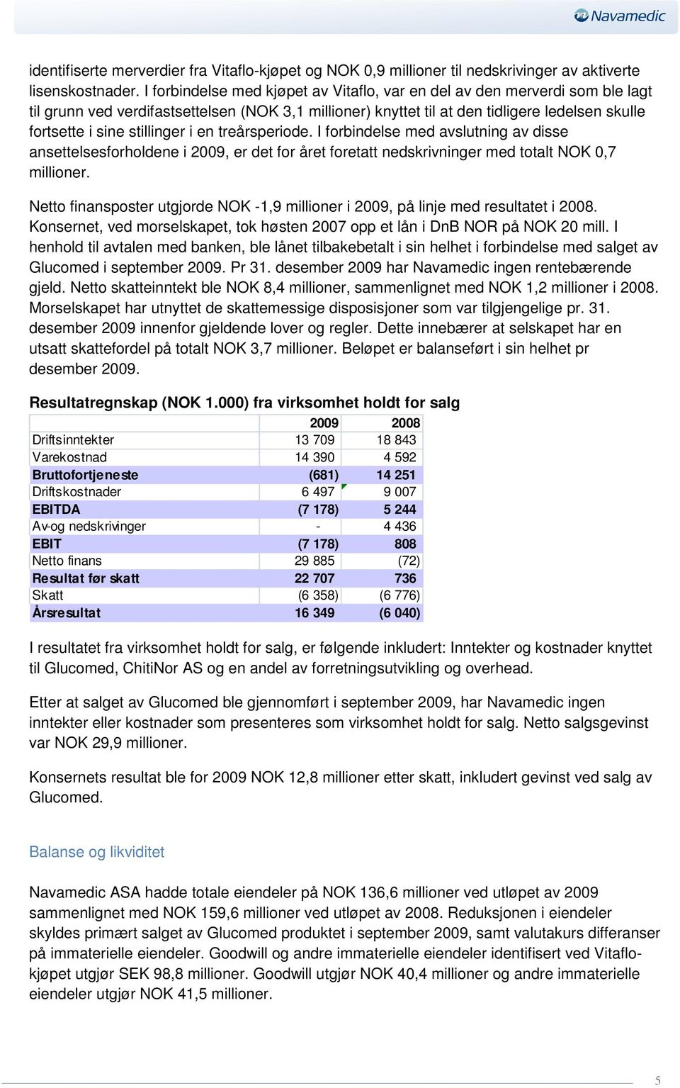 stillinger i en treårsperiode. I forbindelse med avslutning av disse ansettelsesforholdene i 2009, er det for året foretatt nedskrivninger med totalt NOK 0,7 millioner.