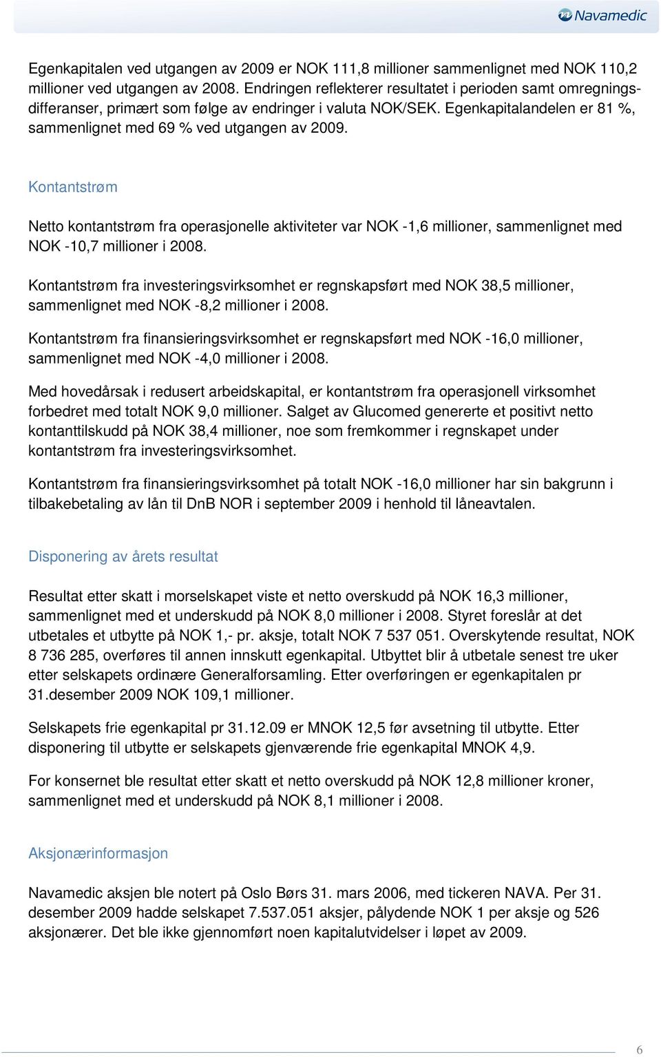 Kontantstrøm Netto kontantstrøm fra operasjonelle aktiviteter var NOK -1,6 millioner, sammenlignet med NOK -10,7 millioner i 2008.