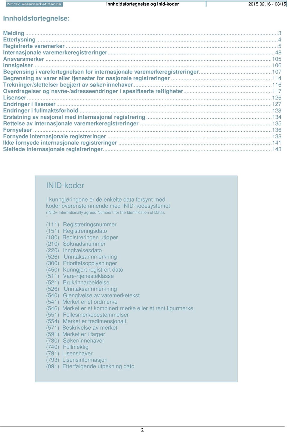 .. 114 Trekninger/slettelser begjært av søker/innehaver... 116 Overdragelser og navne-/adresseendringer i spesifiserte rettigheter... 117 Lisenser... 126 Endringer i lisenser.