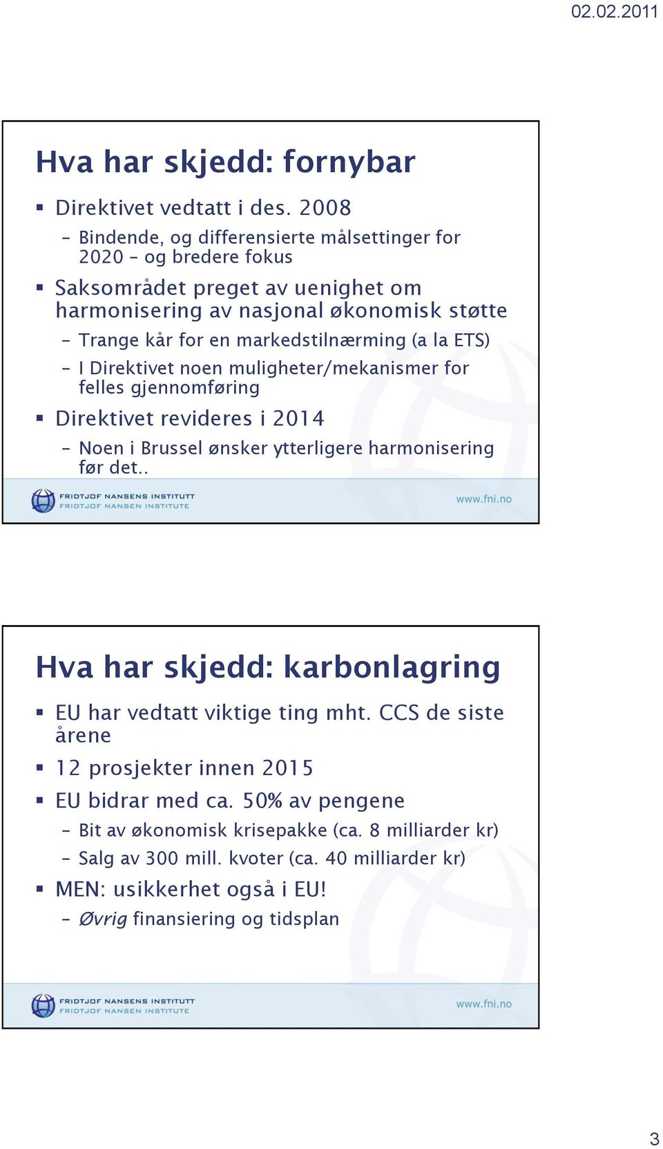 markedstilnærming (a la ETS) I Direktivet noen muligheter/mekanismer for felles gjennomføring Direktivet revideres i 2014 Noen i Brussel ønsker ytterligere harmonisering før