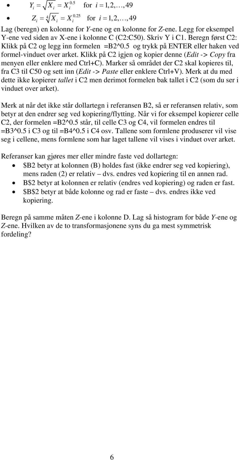 Klikk på C2 igjen og kopier denne (Edit -> Copy fra menyen eller enklere med Ctrl+C). Marker så området der C2 skal kopieres til, fra C3 til C50 og sett inn (Edit -> Paste eller enklere Ctrl+V).