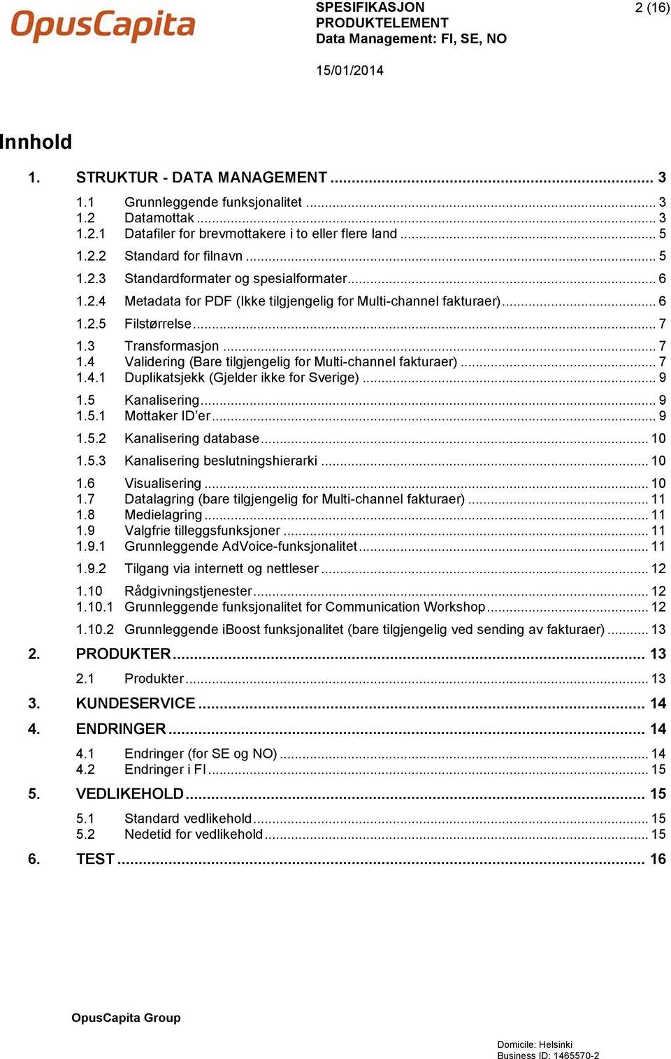 3 Transformasjon... 7 1.4 Validering (Bare tilgjengelig for Multi-channel fakturaer)... 7 1.4.1 Duplikatsjekk (Gjelder ikke for Sverige)... 9 1.5 Kanalisering... 9 1.5.1 Mottaker ID er... 9 1.5.2 Kanalisering database.