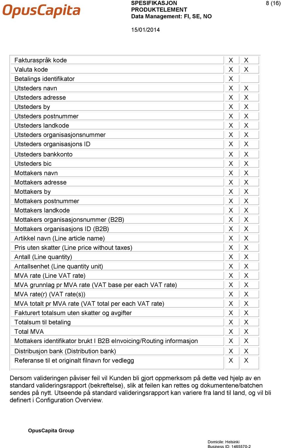 X X Mottakers organisasjonsnummer (B2B) X X Mottakers organisasjons ID (B2B) X X Artikkel navn (Line article name) X X Pris uten skatter (Line price without taxes) X X Antall (Line quantity) X X