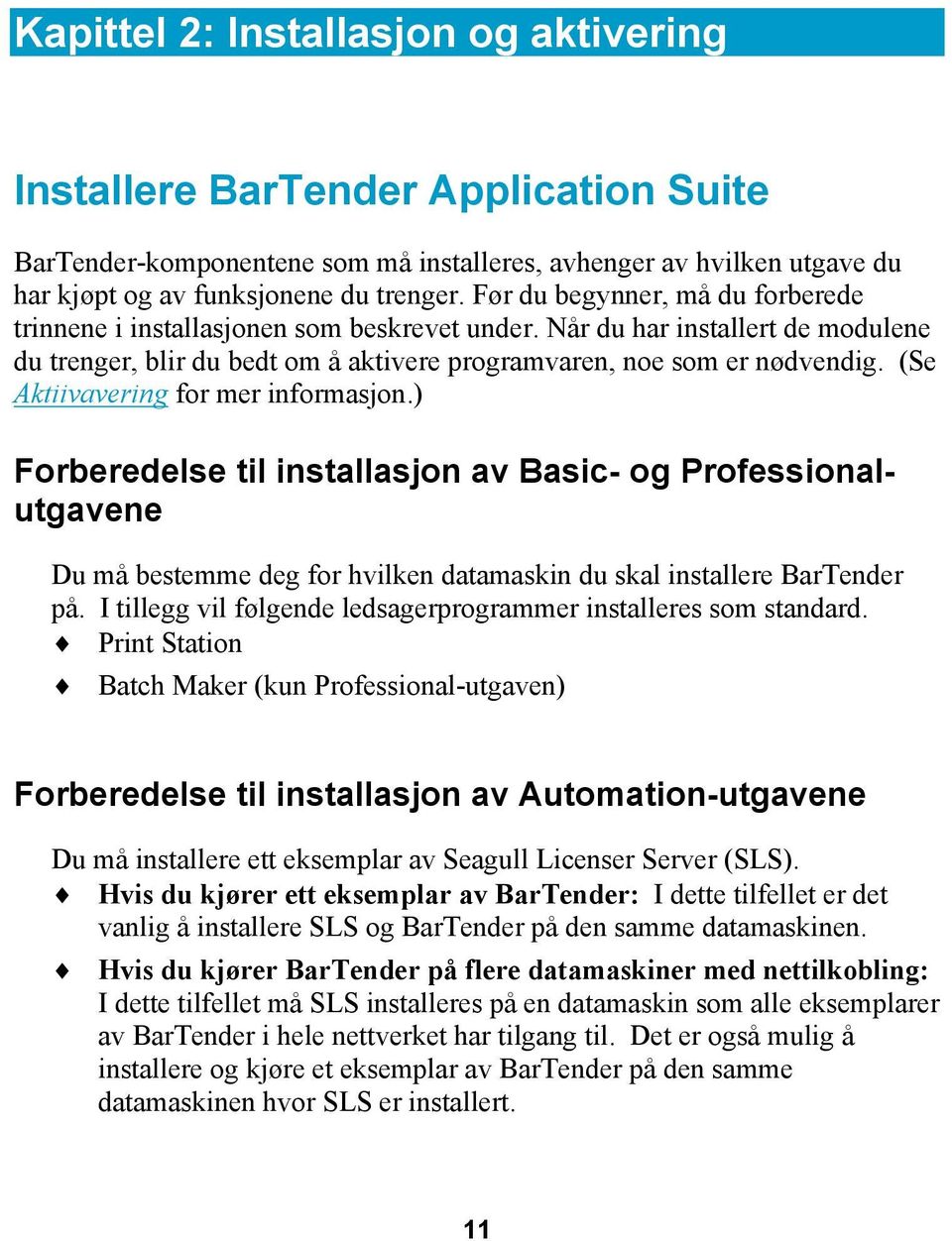 (Se Aktiivavering for mer informasjon.) Forberedelse til installasjon av Basic- og Professionalutgavene Du må bestemme deg for hvilken datamaskin du skal installere BarTender på.