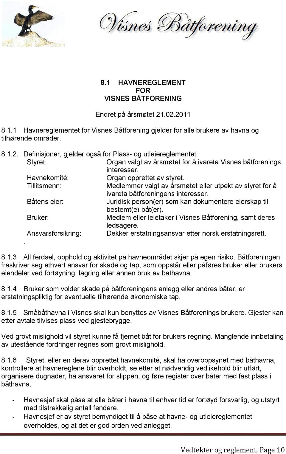 Havnekomité: Organ opprettet av styret. Tillitsmenn: Medlemmer valgt av årsmøtet eller utpekt av styret for å ivareta båtforeningens interesser.