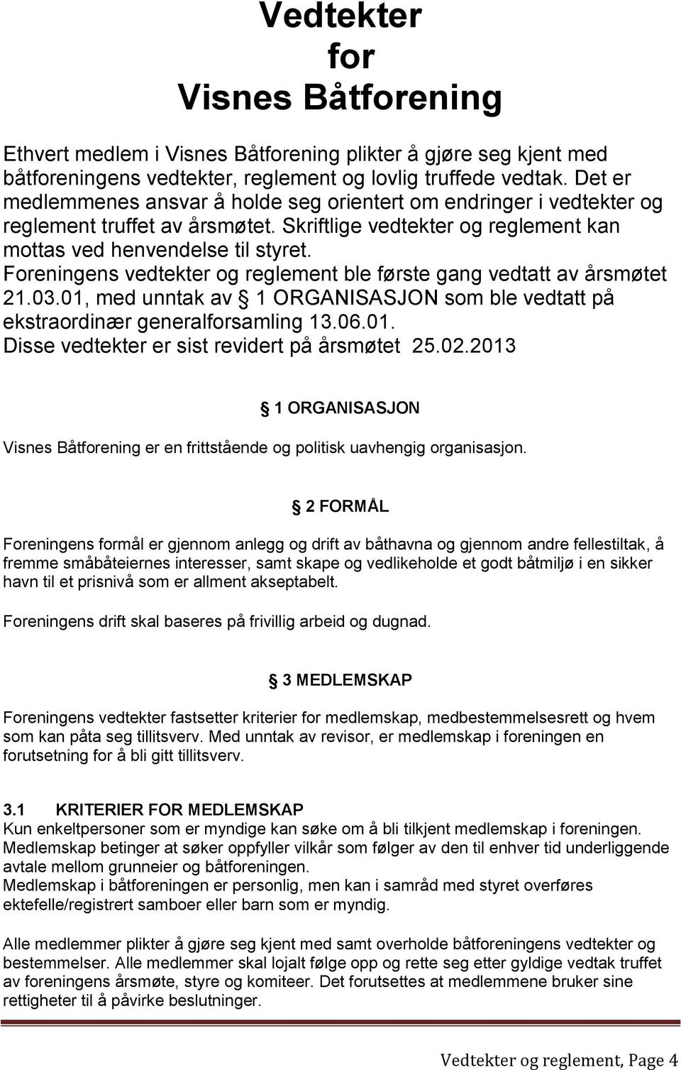 Foreningens vedtekter og reglement ble første gang vedtatt av årsmøtet 21.03.01, med unntak av 1 ORGANISASJON som ble vedtatt på ekstraordinær generalforsamling 13.06.01. Disse vedtekter er sist revidert på årsmøtet 25.