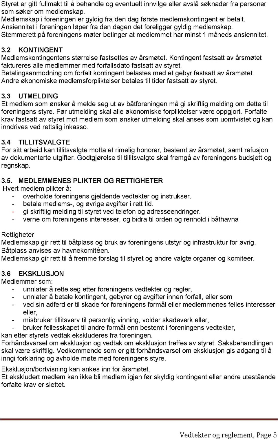 Stemmerett på foreningens møter betinger at medlemmet har minst 1 måneds ansiennitet. 3.2 KONTINGENT Medlemskontingentens størrelse fastsettes av årsmøtet.