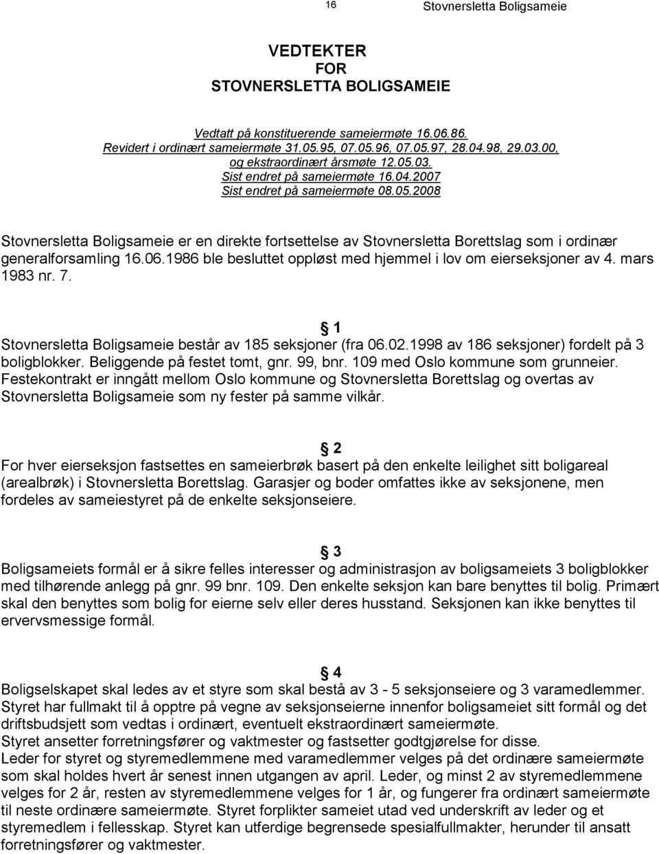 06.1986 ble besluttet oppløst med hjemmel i lov om eierseksjoner av 4. mars 1983 nr. 7. 1 består av 185 seksjoner (fra 06.02.1998 av 186 seksjoner) fordelt på 3 boligblokker.