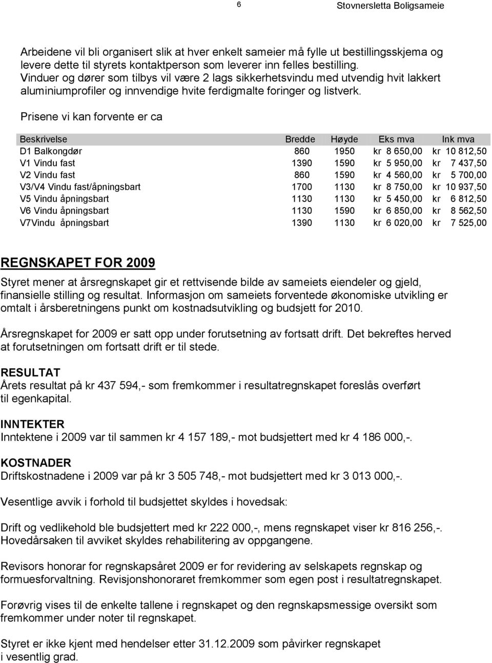 Prisene vi kan forvente er ca Beskrivelse Bredde Høyde Eks mva Ink mva D1 Balkongdør 860 1950 kr 8 650,00 kr 10 812,50 V1 Vindu fast 1390 1590 kr 5 950,00 kr 7 437,50 V2 Vindu fast 860 1590 kr 4