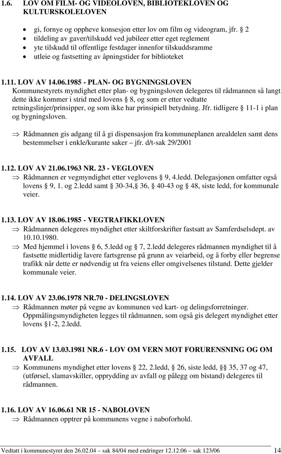 1985 - PLAN- OG BYGNINGSLOVEN Kommunestyrets myndighet etter plan- og bygningsloven delegeres til rådmannen så langt dette ikke kommer i strid med lovens 8, og som er etter vedtatte