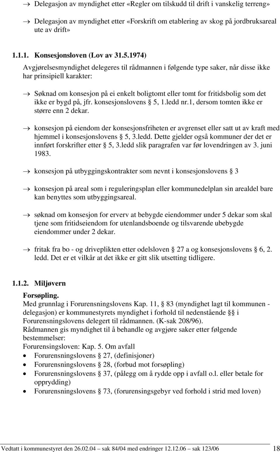 1974) Avgjørelsesmyndighet delegeres til rådmannen i følgende type saker, når disse ikke har prinsipiell karakter: Søknad om konsesjon på ei enkelt boligtomt eller tomt for fritidsbolig som det ikke