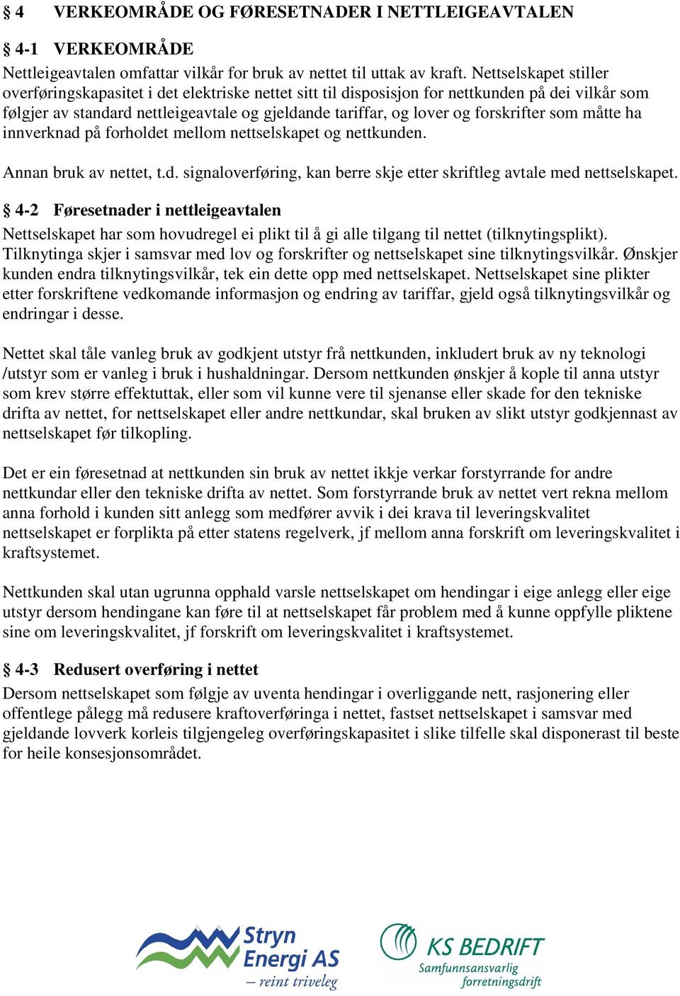 forskrifter som måtte ha innverknad på forholdet mellom nettselskapet og nettkunden. Annan bruk av nettet, t.d. signaloverføring, kan berre skje etter skriftleg avtale med nettselskapet.