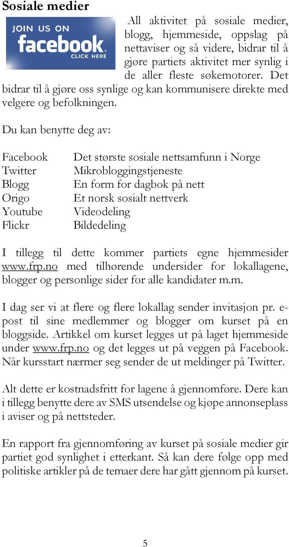 Du kan benytte deg av: Facebook Twitter Blogg Origo Youtube Flickr Det største sosiale nettsamfunn i Norge Mikrobloggingstjeneste En form for dagbok på nett Et norsk sosialt nettverk Videodeling