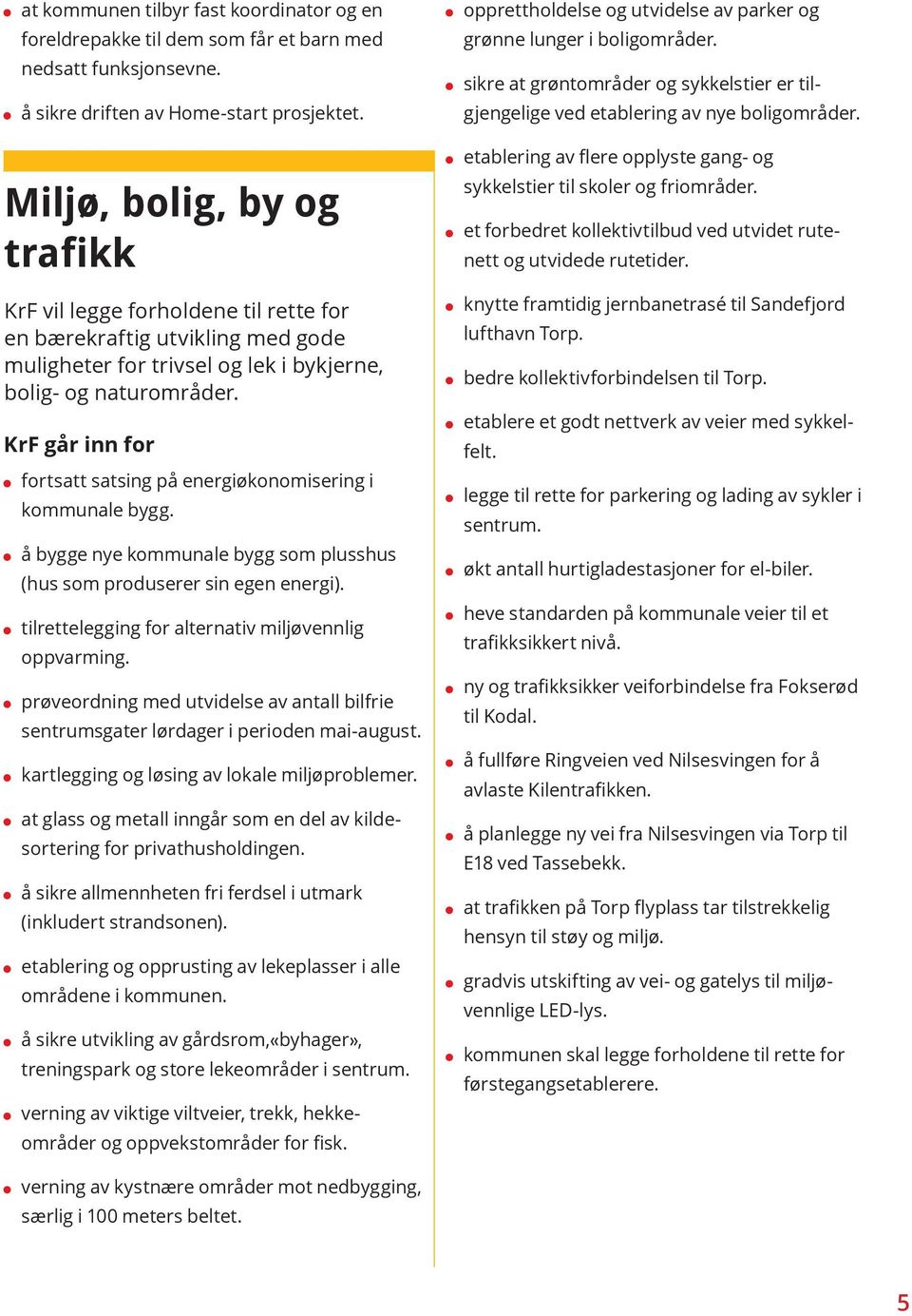 fortsatt satsing på energiøkonomisering i kommunale bygg. å bygge nye kommunale bygg som plusshus (hus som produserer sin egen energi). tilrettelegging for alternativ miljøvennlig oppvarming.