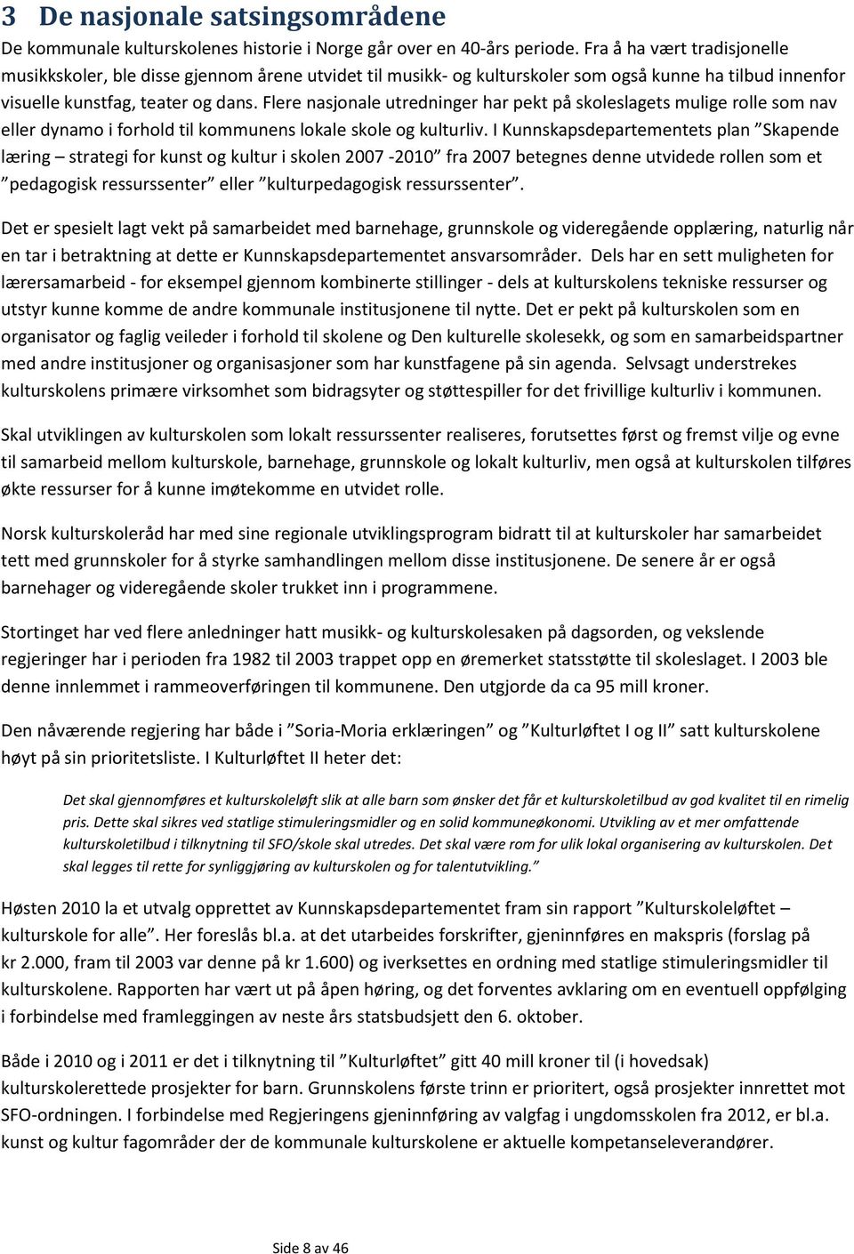 Flere nasjonale utredninger har pekt på skoleslagets mulige rolle som nav eller dynamo i forhold til kommunens lokale skole og kulturliv.