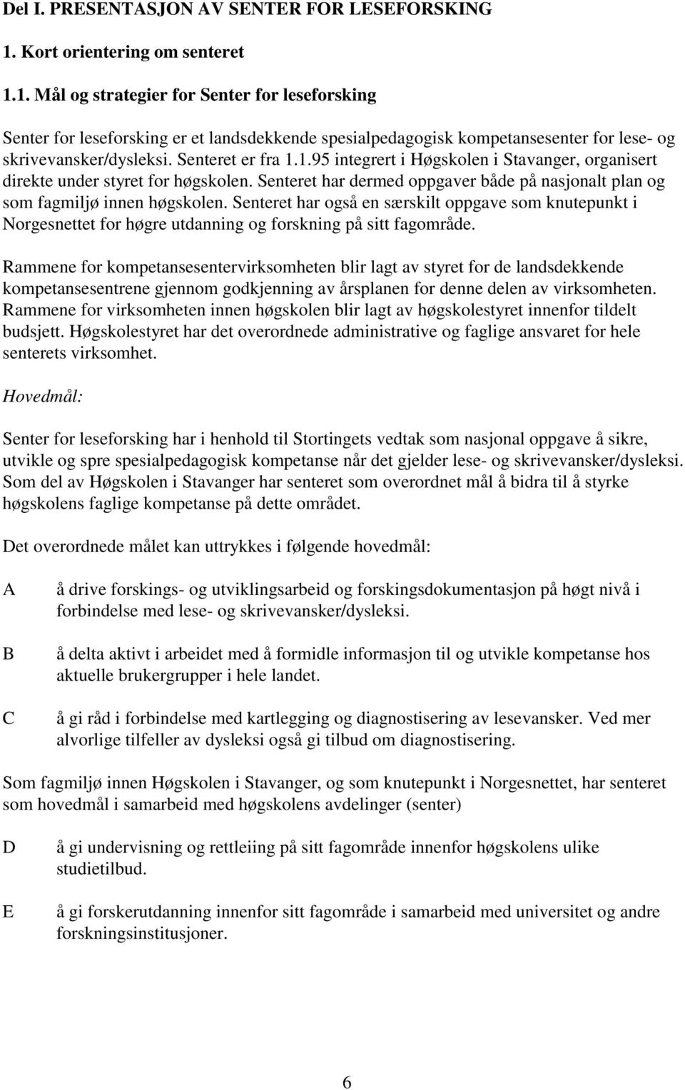 Senteret er fra 1.1.95 integrert i Høgskolen i Stavanger, organisert direkte under styret for høgskolen. Senteret har dermed oppgaver både på nasjonalt plan og som fagmiljø innen høgskolen.