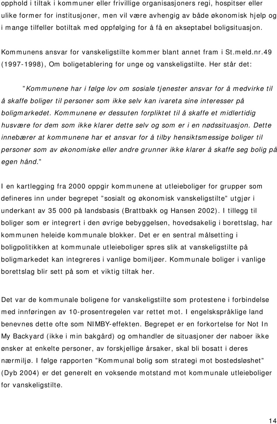 Her står det: Kommunene har i følge lov om sosiale tjenester ansvar for å medvirke til å skaffe boliger til personer som ikke selv kan ivareta sine interesser på boligmarkedet.