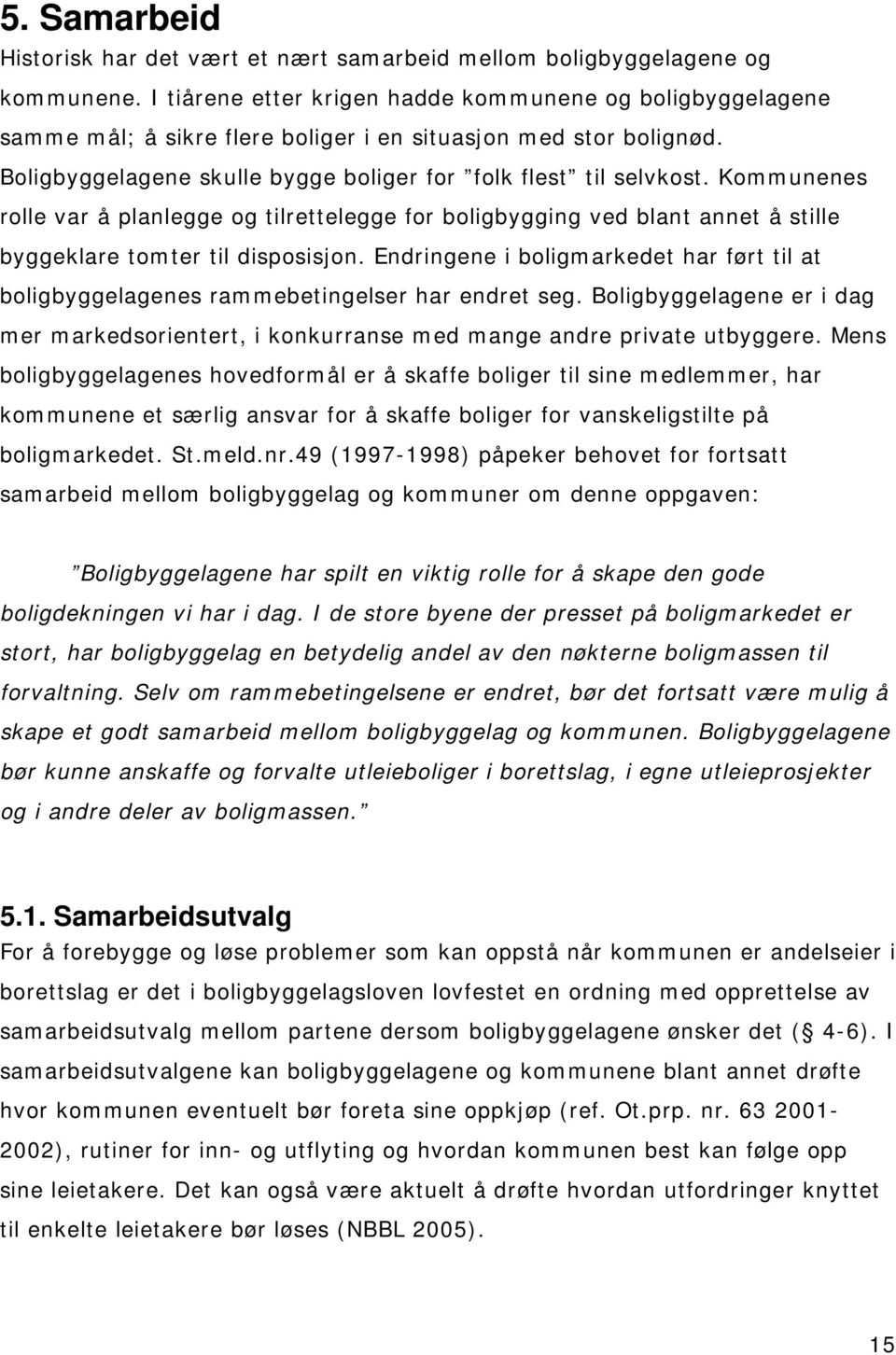 Kommunenes rolle var å planlegge og tilrettelegge for boligbygging ved blant annet å stille byggeklare tomter til disposisjon.