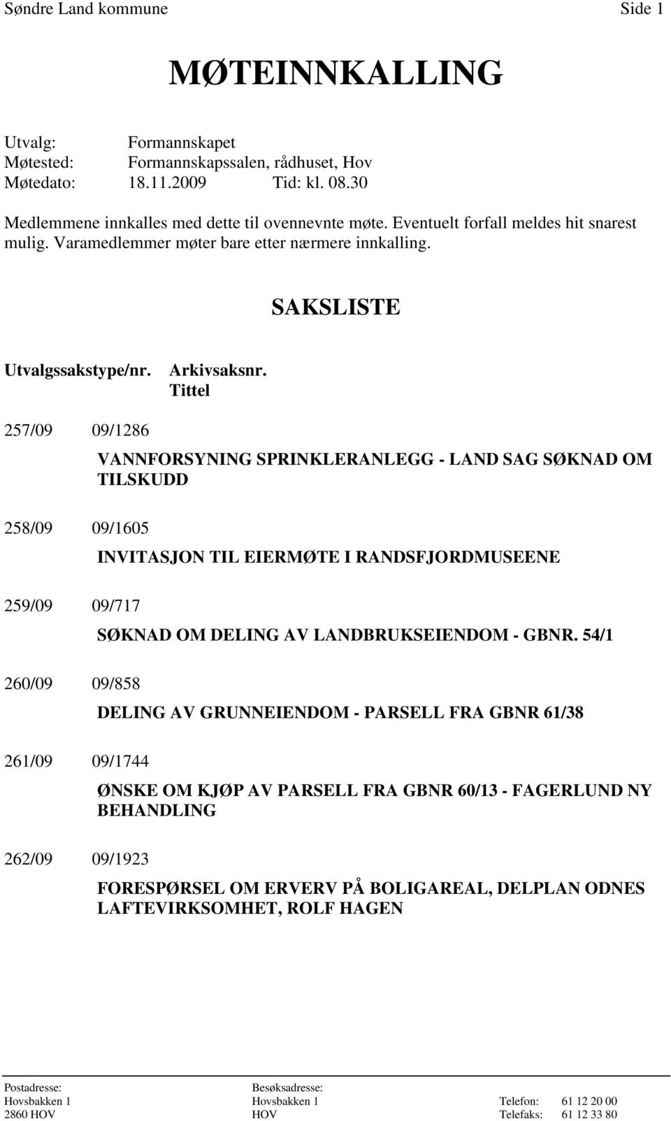 Tittel 257/09 09/1286 258/09 09/1605 259/09 09/717 260/09 09/858 261/09 09/1744 262/09 09/1923 VANNFORSYNING SPRINKLERANLEGG - LAND SAG SØKNAD OM TILSKUDD INVITASJON TIL EIERMØTE I RANDSFJORDMUSEENE