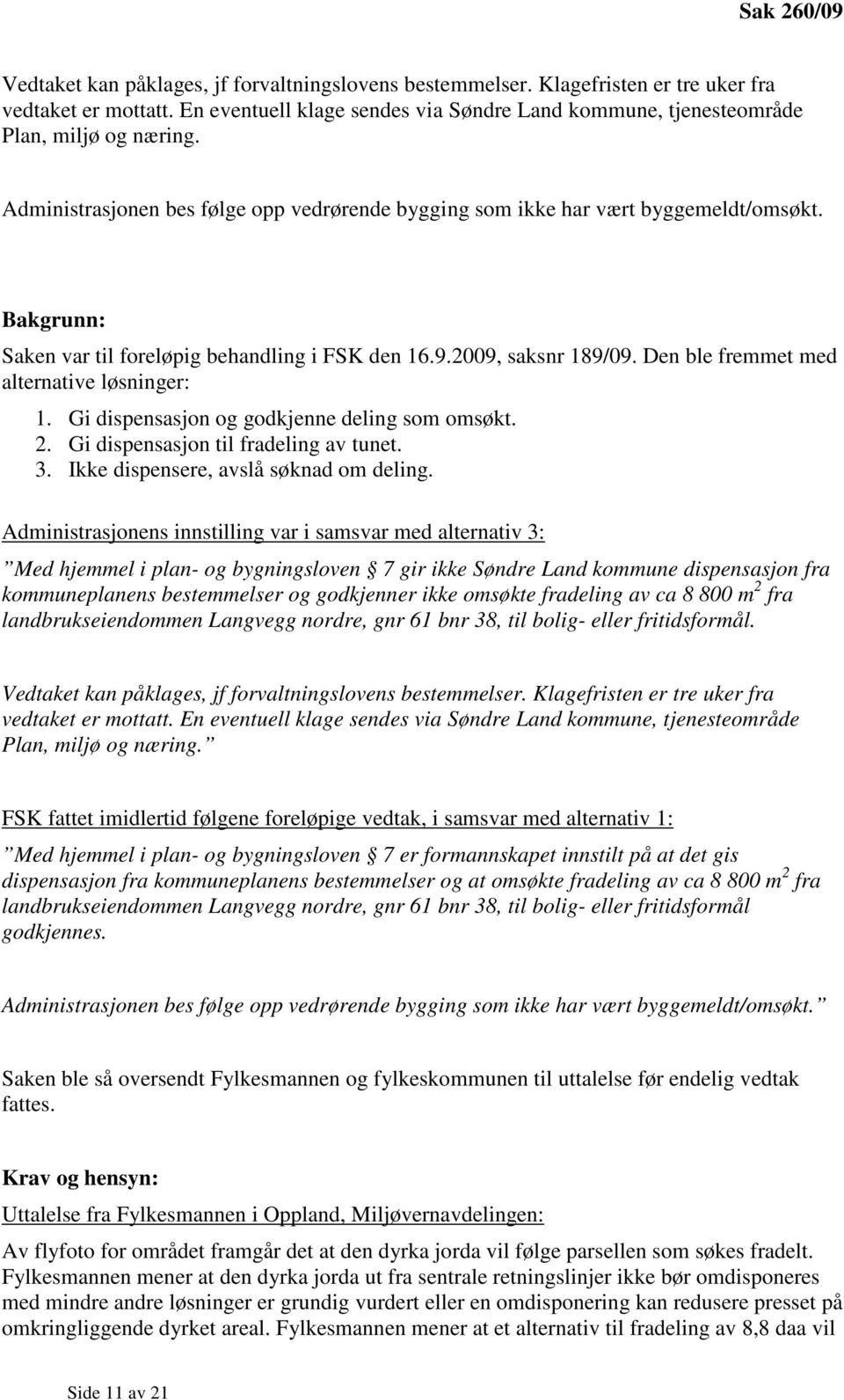 Bakgrunn: Saken var til foreløpig behandling i FSK den 16.9.2009, saksnr 189/09. Den ble fremmet med alternative løsninger: 1. Gi dispensasjon og godkjenne deling som omsøkt. 2.