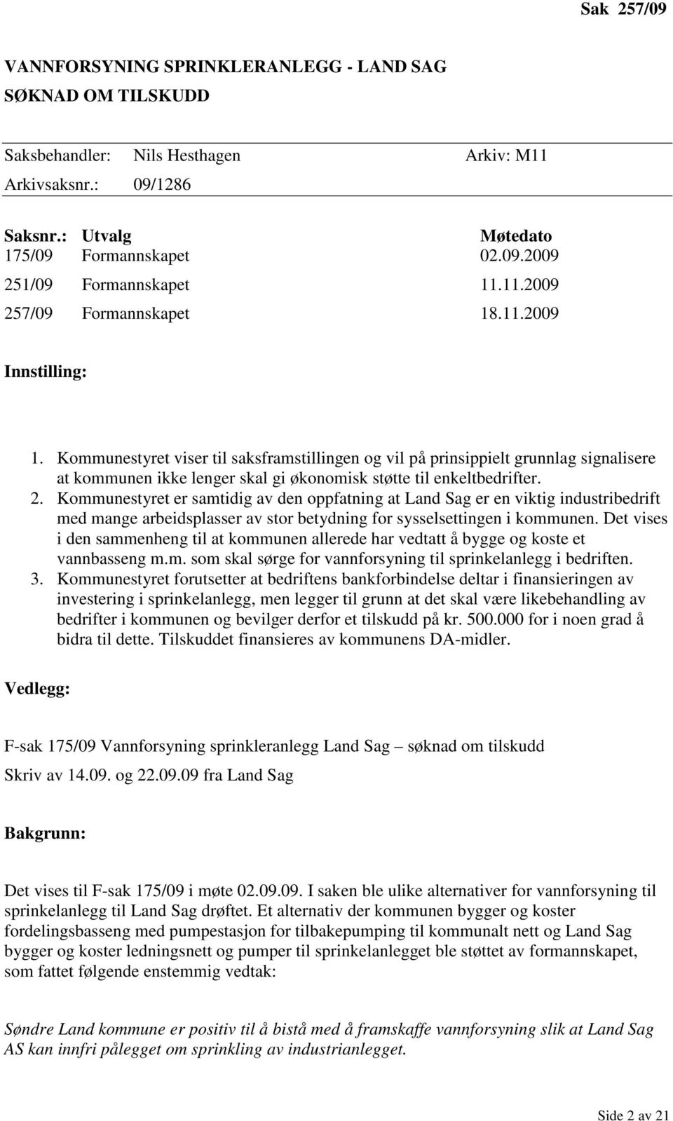 Kommunestyret viser til saksframstillingen og vil på prinsippielt grunnlag signalisere at kommunen ikke lenger skal gi økonomisk støtte til enkeltbedrifter. 2.