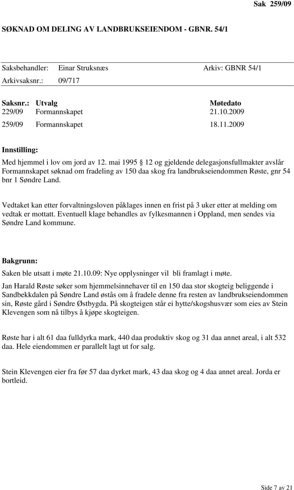 mai 1995 12 og gjeldende delegasjonsfullmakter avslår Formannskapet søknad om fradeling av 150 daa skog fra landbrukseiendommen Røste, gnr 54 bnr 1 Søndre Land.