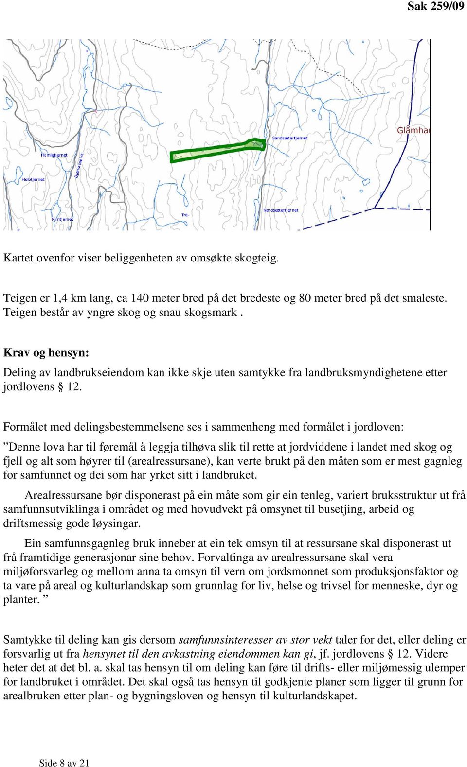 Formålet med delingsbestemmelsene ses i sammenheng med formålet i jordloven: Denne lova har til føremål å leggja tilhøva slik til rette at jordviddene i landet med skog og fjell og alt som høyrer til