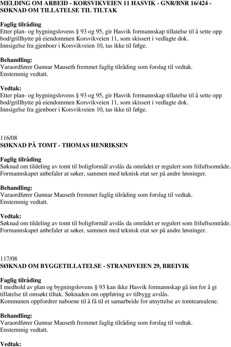 Etter plan- og bygningslovens 93 og 95, gir Hasvik formannskap tillatelse til å sette opp bod/grillhytte  116/08 SØKNAD PÅ TOMT - THOMAS HENRIKSEN Søknad om tildeling av tomt til boligformål avslås