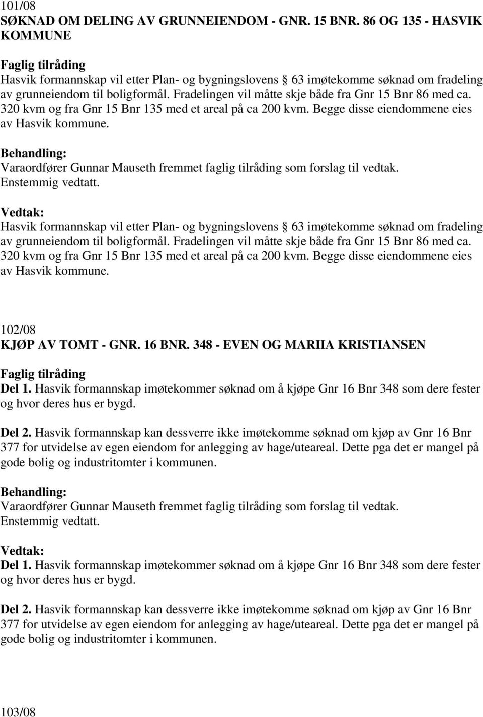 Fradelingen vil måtte skje både fra Gnr 15 Bnr 86 med ca. 320 kvm og fra Gnr 15 Bnr 135 med et areal på ca 200 kvm. Begge disse eiendommene eies av Hasvik kommune.