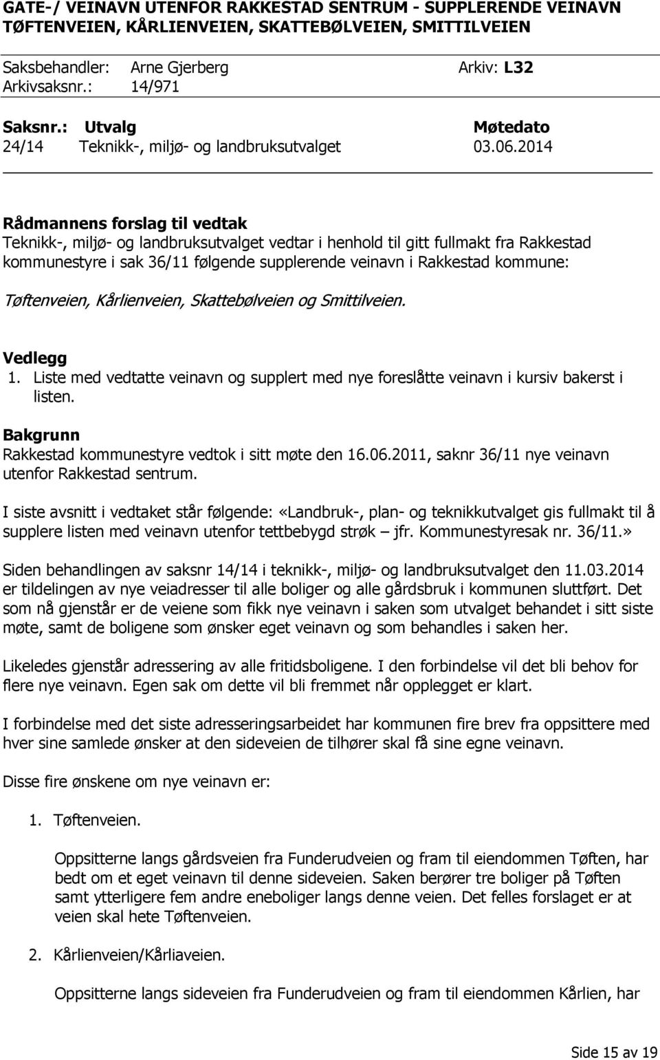 2014 Rådmannens forslag til vedtak Teknikk-, miljø- og landbruksutvalget vedtar i henhold til gitt fullmakt fra Rakkestad kommunestyre i sak 36/11 følgende supplerende veinavn i Rakkestad kommune: