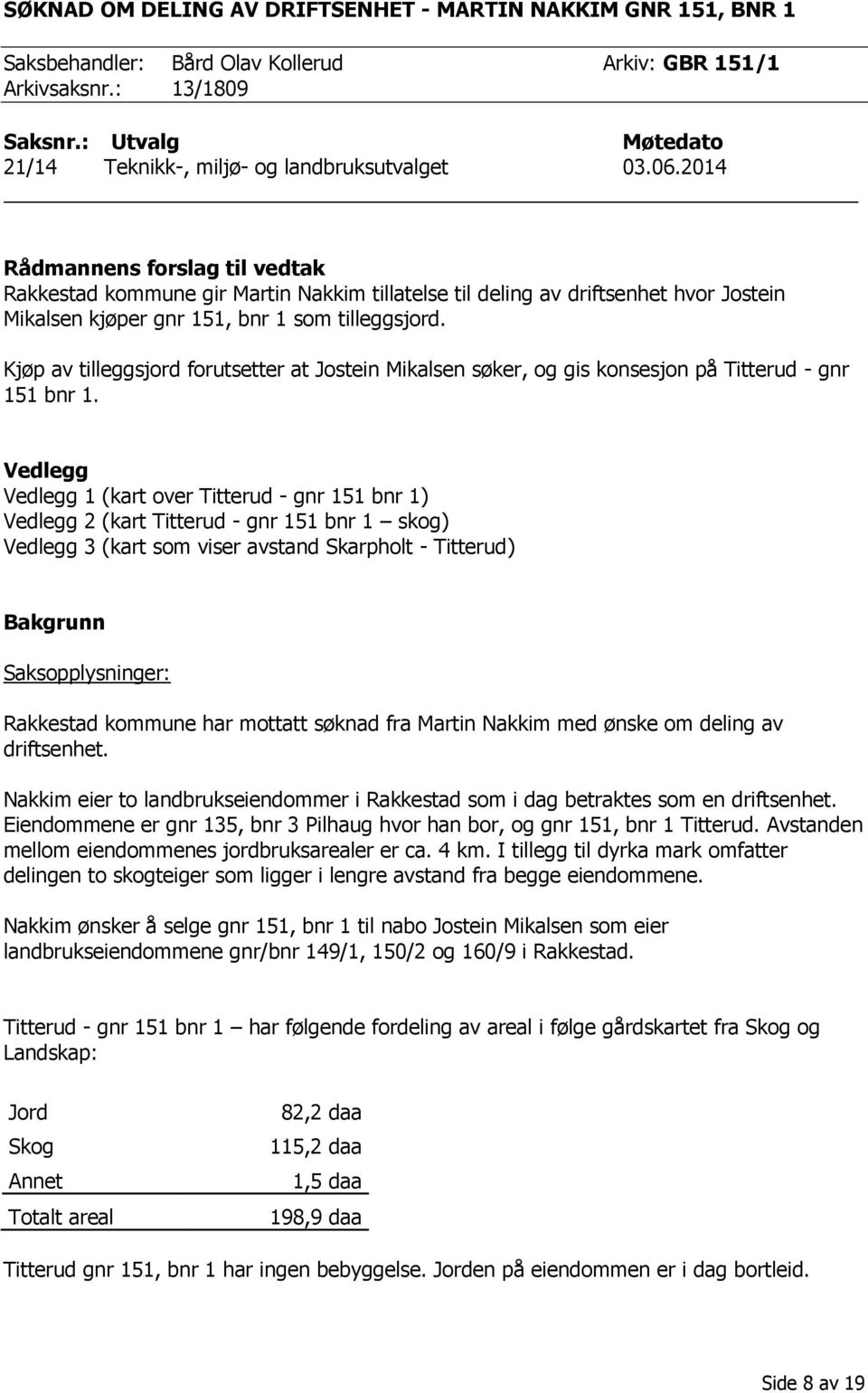 2014 Rådmannens forslag til vedtak Rakkestad kommune gir Martin Nakkim tillatelse til deling av driftsenhet hvor Jostein Mikalsen kjøper gnr 151, bnr 1 som tilleggsjord.