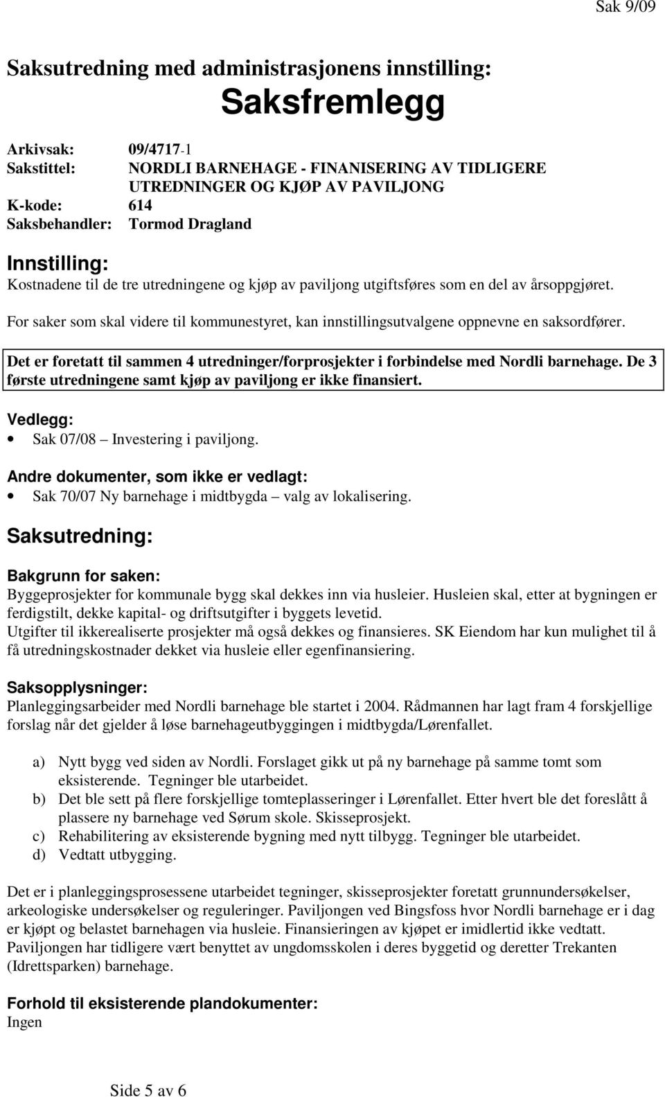 For saker som skal videre til kommunestyret, kan innstillingsutvalgene oppnevne en saksordfører. Det er foretatt til sammen 4 utredninger/forprosjekter i forbindelse med Nordli barnehage.