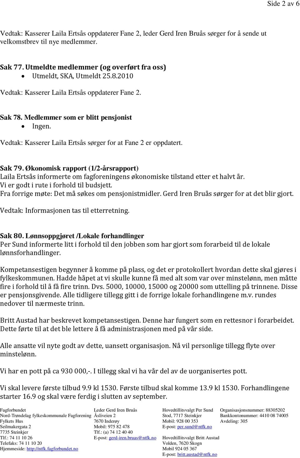 Vedtak: Kasserer Laila Ertsås sørger for at Fane 2 er oppdatert. Sak 79. Økonomisk rapport (1/2-årsrapport) Laila Ertsås informerte om fagforeningens økonomiske tilstand etter et halvt år.