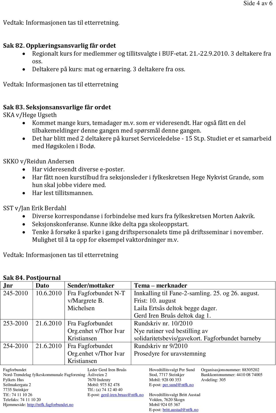 Det har blitt med 2 deltakere på kurset Serviceledelse - 15 St.p. Studiet er et samarbeid med Høgskolen i Bodø. SKKO v/reidun Andersen Har videresendt diverse e-poster.