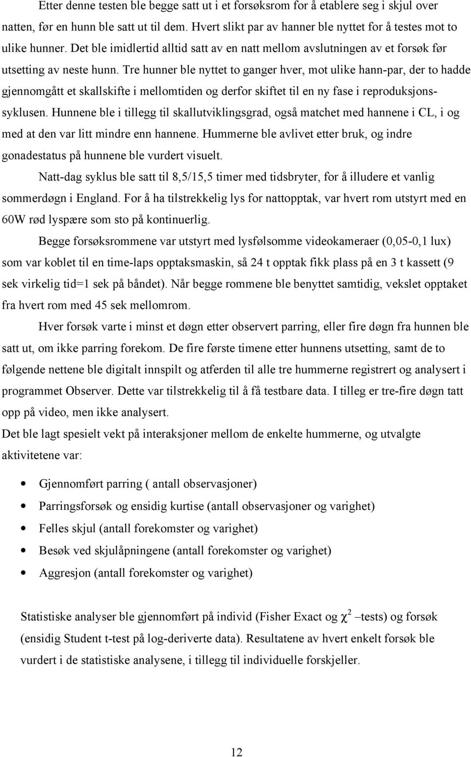 Tre hunner ble nyttet to ganger hver, mot ulike hann-par, der to hadde gjennomgått et skallskifte i mellomtiden og derfor skiftet til en ny fase i reproduksjonssyklusen.