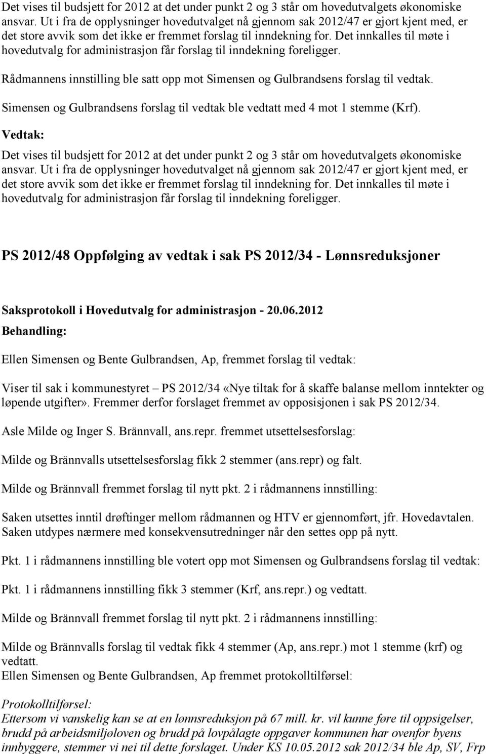 Det innkalles til møte i hovedutvalg for administrasjon får forslag til inndekning foreligger. Rådmannens innstilling ble satt opp mot Simensen og Gulbrandsens forslag til vedtak.