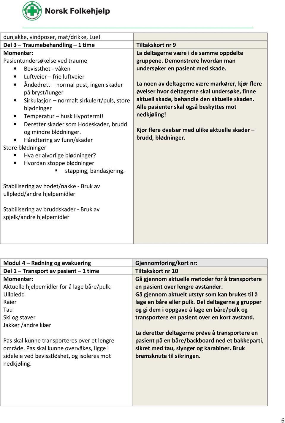 sirkulert/puls, store blødninger Temperatur husk Hypotermi! Deretter skader som Hodeskader, brudd og mindre blødninger. Håndtering av funn/skader Store blødninger Hva er alvorlige blødninger?