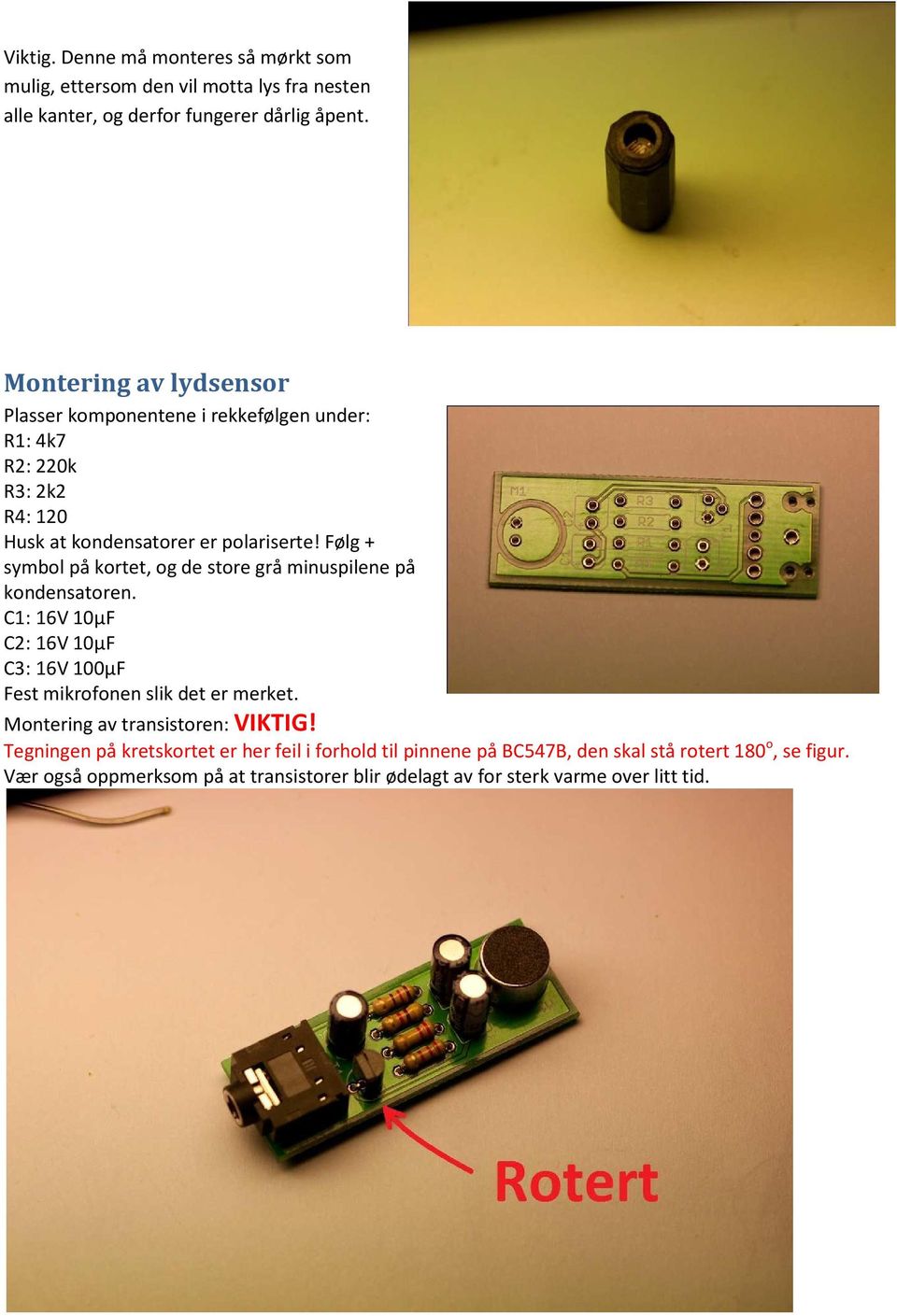 Følg + symbol på kortet, og de store grå minuspilene på kondensatoren. C1: 16V 10µF C2: 16V 10µF C3: 16V 100µF Fest mikrofonen slik det er merket.