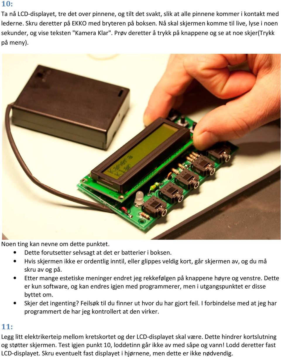 Dette forutsetter selvsagt at det er batterier i boksen. Hvis skjermen ikke er ordentlig inntil, eller glippes veldig kort, går skjermen av, og du må skru av og på.