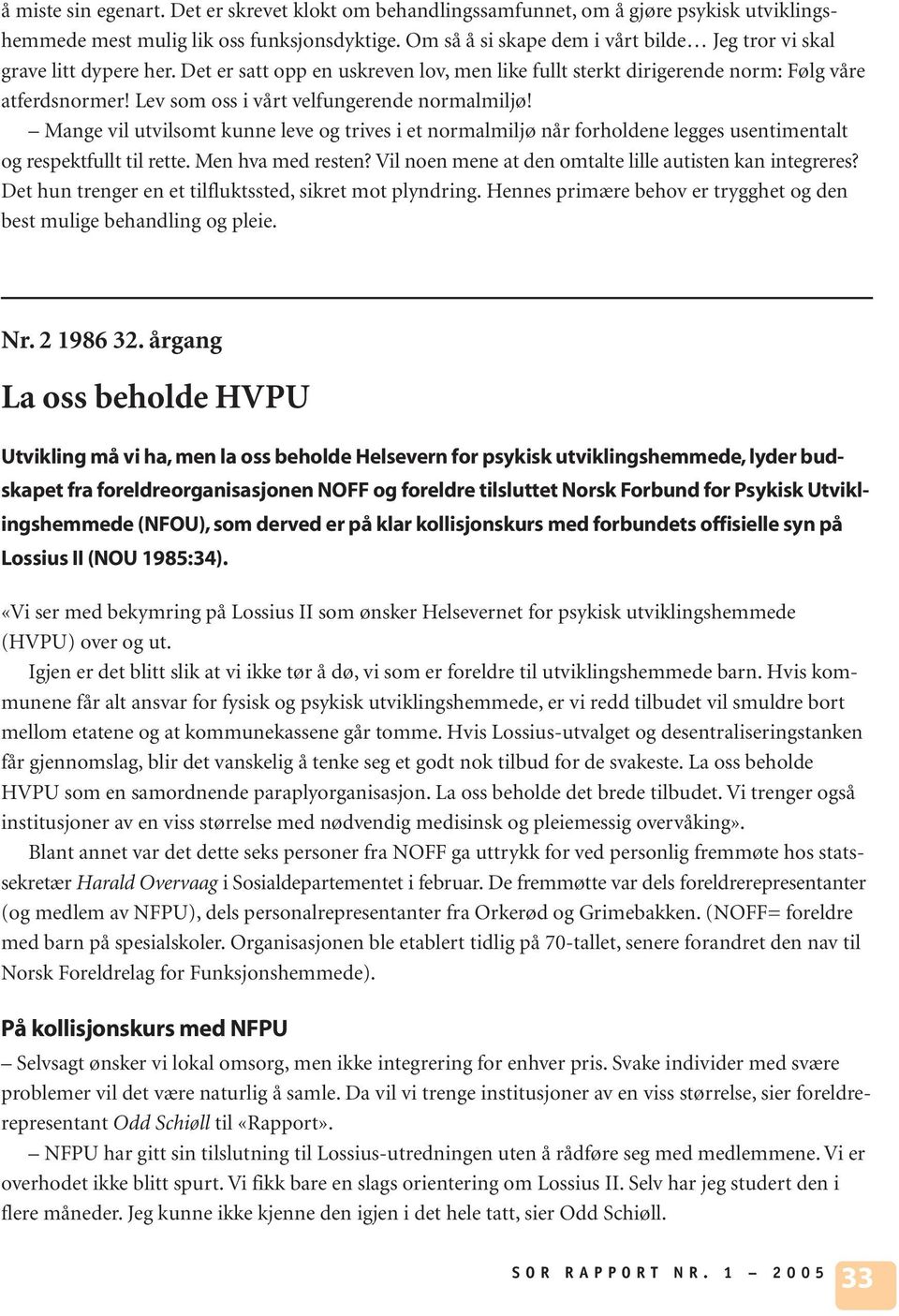 Lev som oss i vårt velfungerende normalmiljø! Mange vil utvilsomt kunne leve og trives i et normalmiljø når forholdene legges usentimentalt og respektfullt til rette. Men hva med resten?