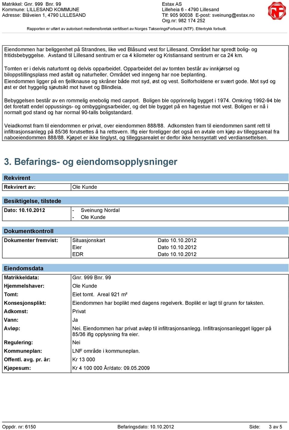 Opparbeidet del av tomten består av innkjørsel og biloppstillingsplass med asfalt og naturheller. Området ved inngeng har noe beplanting.