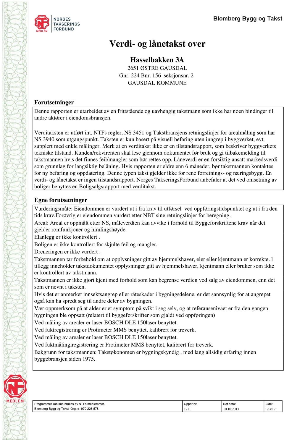 NTFs regler, NS 3451 og Takstbransjens retningslinjer for arealmåling som har NS 3940 som utgangspunkt. Taksten er kun basert på visuell befaring uten inngrep i byggverket, evt.