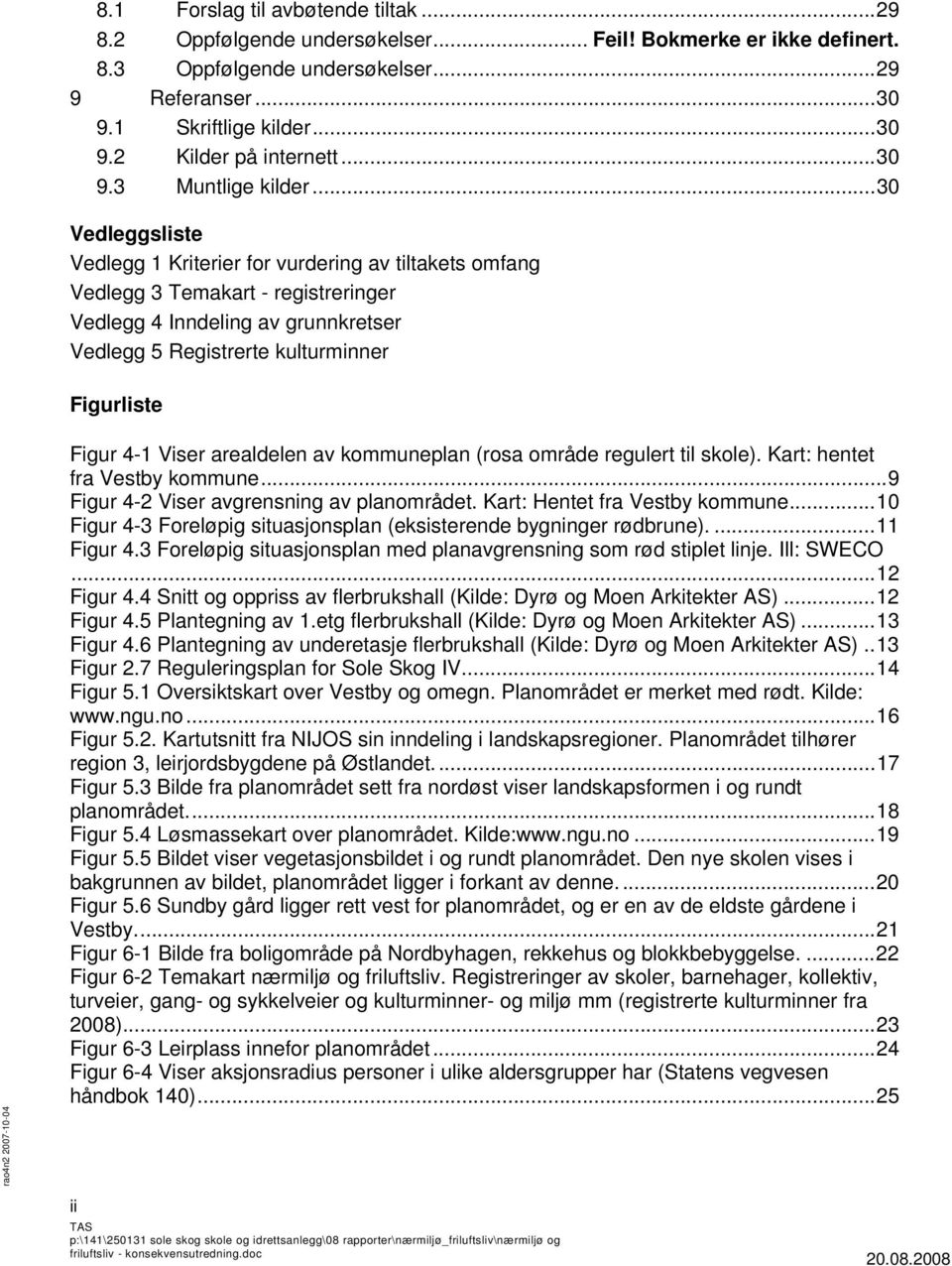 ..30 Vedleggsliste Vedlegg 1 Kriterier for vurdering av tiltakets omfang Vedlegg 3 Temakart - registreringer Vedlegg 4 Inndeling av grunnkretser Vedlegg 5 Registrerte kulturminner Figurliste Figur