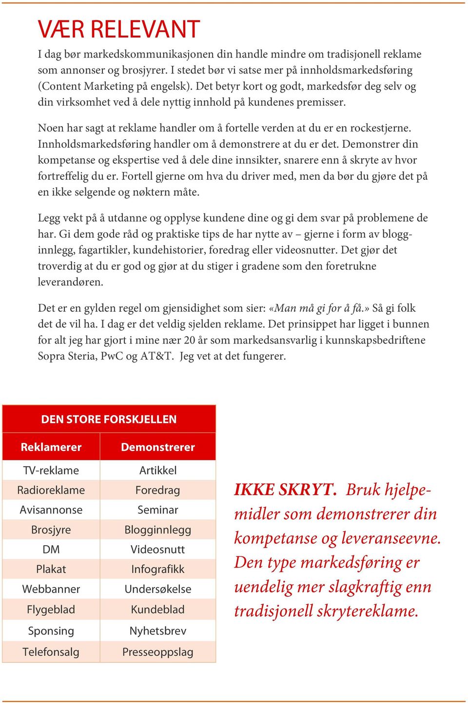 Innholdsmarkedsføring handler om å demonstrere at du er det. Demonstrer din kompetanse og ekspertise ved å dele dine innsikter, snarere enn å skryte av hvor fortreffelig du er.