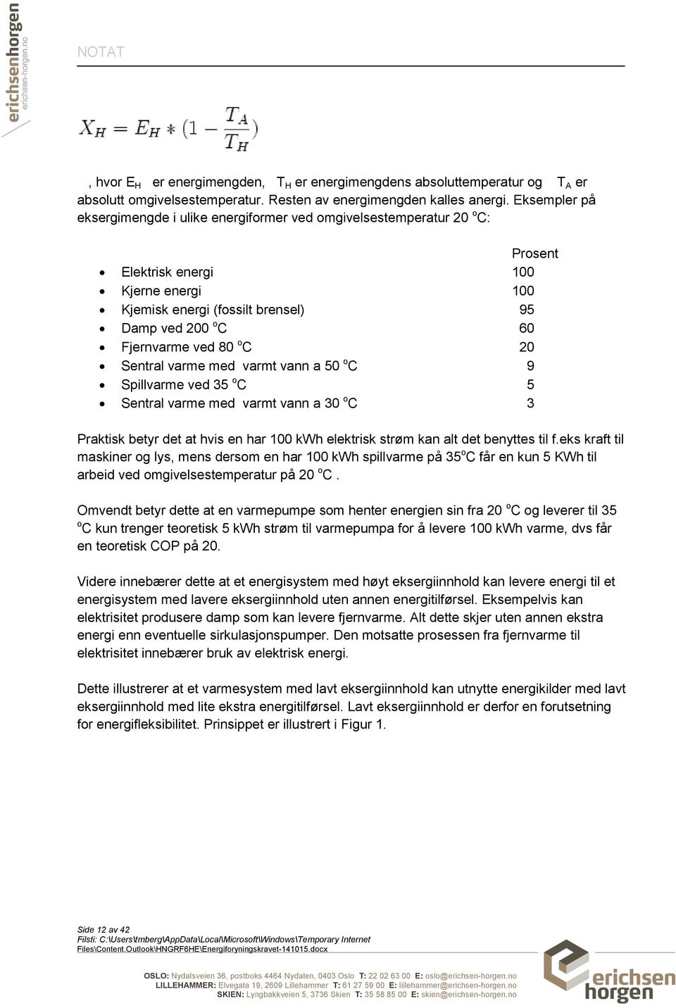 80 o C 20 Sentral varme med varmt vann a 50 o C 9 Spillvarme ved 35 o C 5 Sentral varme med varmt vann a 30 o C 3 Praktisk betyr det at hvis en har 100 kwh elektrisk strøm kan alt det benyttes til f.